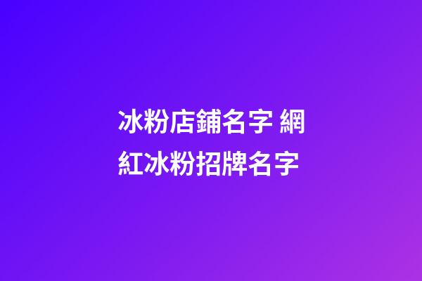冰粉店鋪名字 網紅冰粉招牌名字